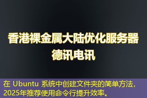 在 Ubuntu 系统中创建文件夹的简单方法，2025年推荐使用命令行提升效率。