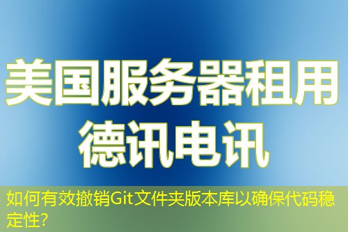 如何有效撤销Git文件夹版本库以确保代码稳定性？