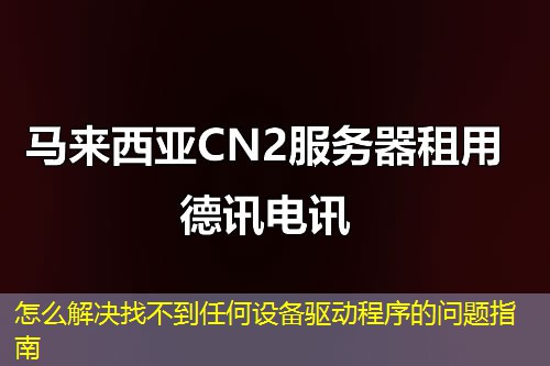 怎么解决找不到任何设备驱动程序的问题指南