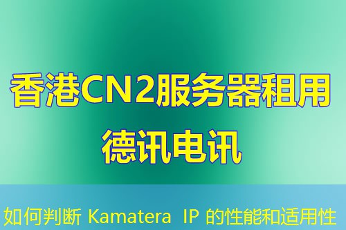 如何判断 Kamatera IP 的性能和适用性