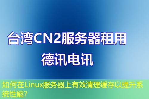 如何在Linux服务器上有效清理缓存以提升系统性能？