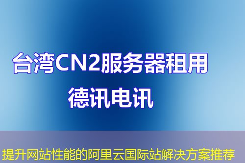 提升网站性能的阿里云国际站解决方案推荐