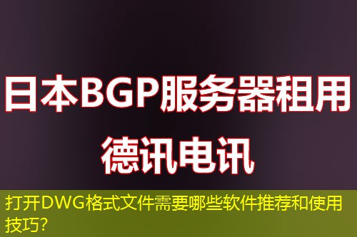 打开DWG格式文件需要哪些软件推荐和使用技巧？