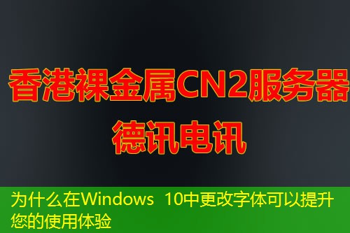 为什么在Windows 10中更改字体可以提升您的使用体验