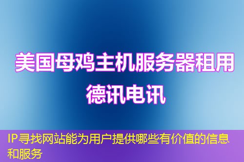 IP寻找网站能为用户提供哪些有价值的信息和服务 IP寻找网站能为用户提供哪些有价值的信息和服务