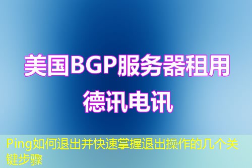 Ping如何退出并快速掌握退出操作的几个关键步骤