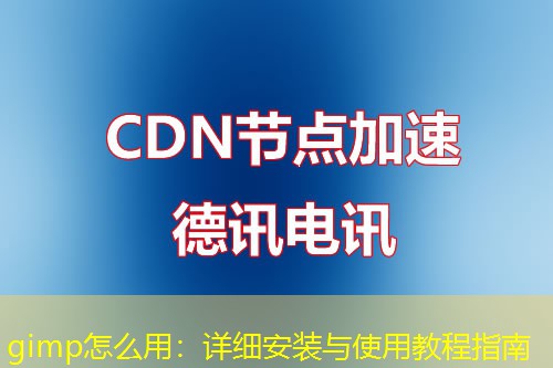 gimp怎么用：详细安装与使用教程指南