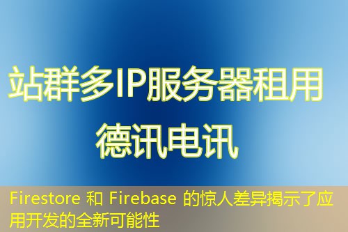Firestore 和 Firebase 的惊人差异揭示了应用开发的全新可能性