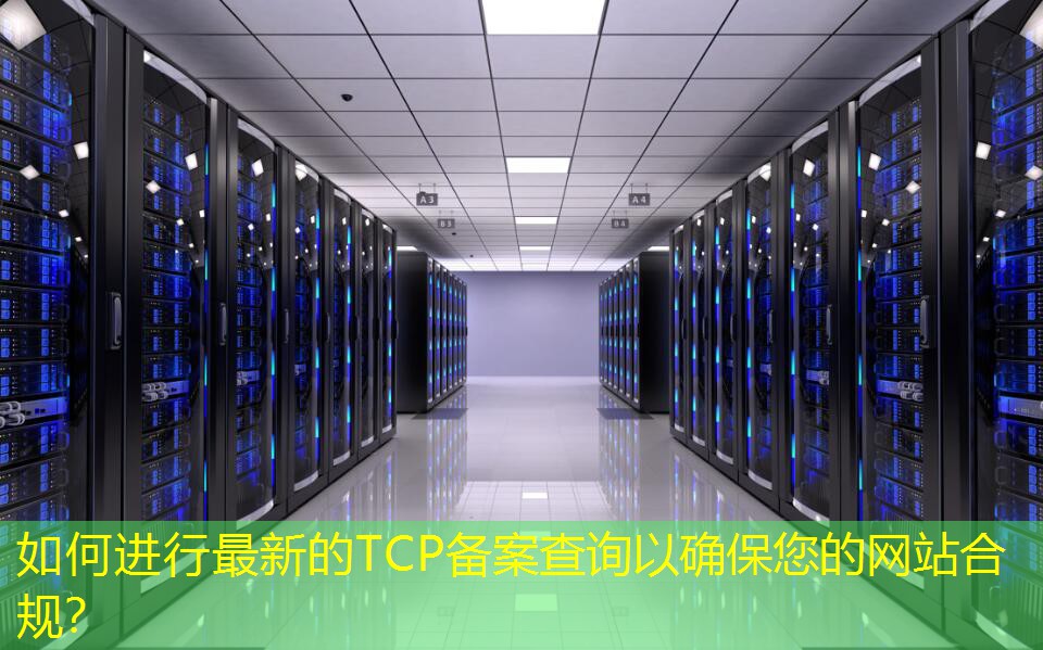 如何进行最新的TCP备案查询以确保您的网站合规？