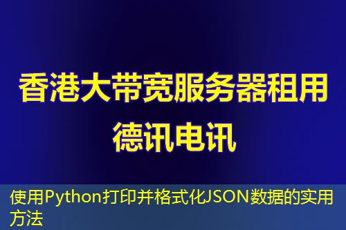 使用Python打印并格式化JSON数据的实用方法 使用Python打印并格式化JSON数据的实用方法
