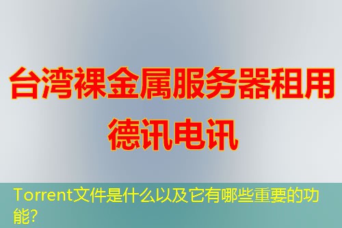 Torrent文件是什么以及它有哪些重要的功能？
