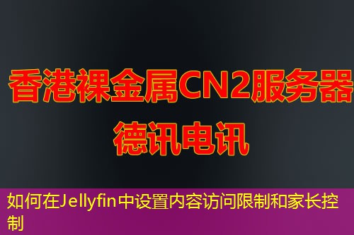 如何在Jellyfin中设置内容访问限制和家长控制
