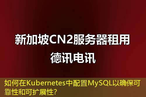 如何在Kubernetes中配置MySQL以确保可靠性和可扩展性？