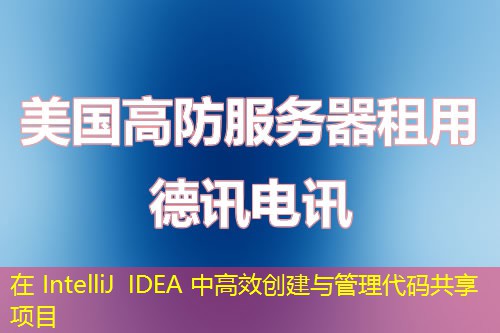 在 IntelliJ IDEA 中高效创建与管理代码共享项目