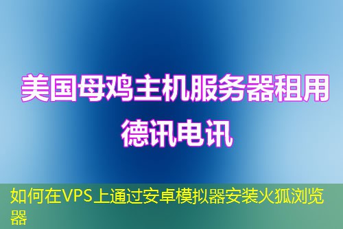 如何在VPS上通过安卓模拟器安装火狐浏览器