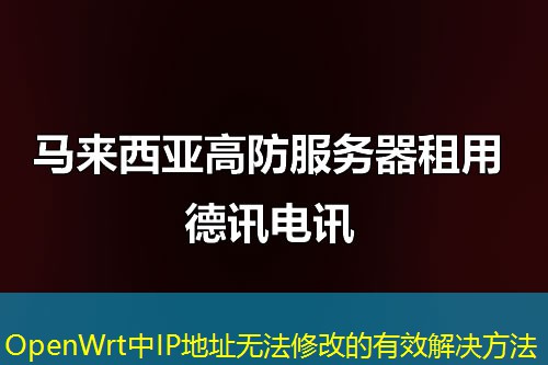 OpenWrt中IP地址无法修改的有效解决方法 OpenWrt中IP地址无法修改的有效解决方法