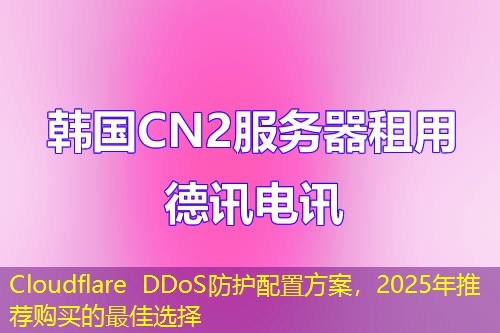 Cloudflare DDoS防护配置方案，2025年推荐购买的最佳选择