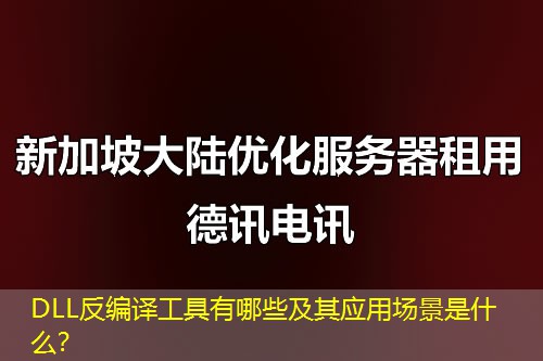 DLL反编译工具有哪些及其应用场景是什么？