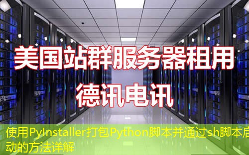 使用PyInstaller打包Python脚本并通过sh脚本启动的方法详解
