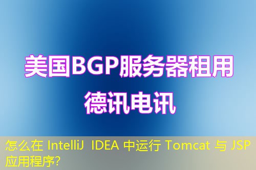 怎么在 IntelliJ IDEA 中运行 Tomcat 与 JSP 应用程序？